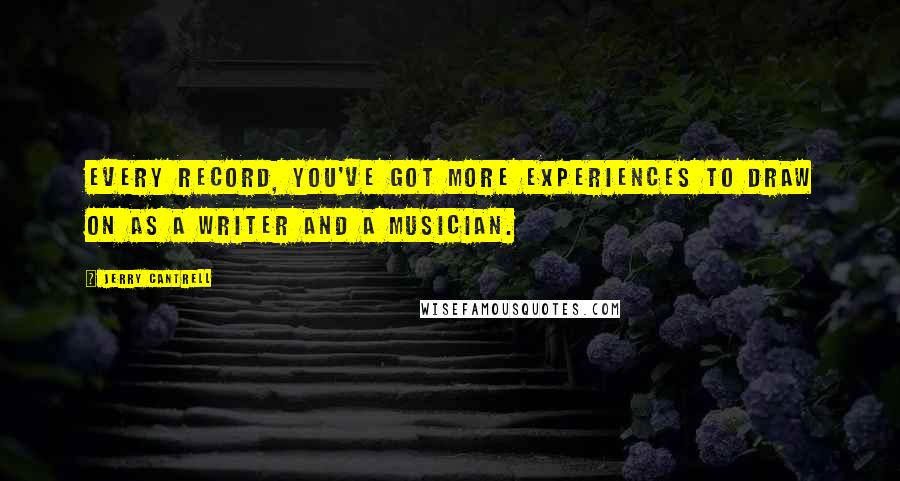 Jerry Cantrell Quotes: Every record, you've got more experiences to draw on as a writer and a musician.