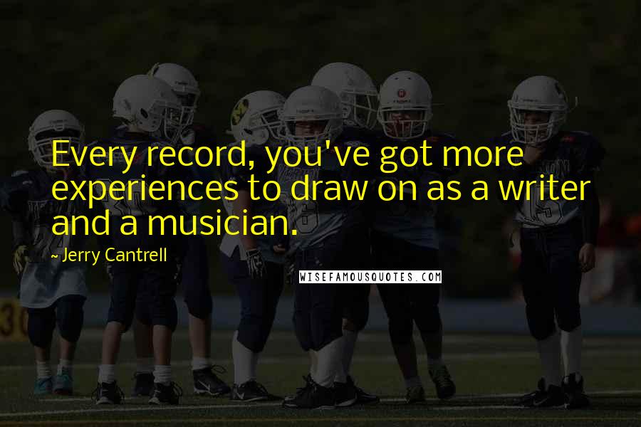 Jerry Cantrell Quotes: Every record, you've got more experiences to draw on as a writer and a musician.