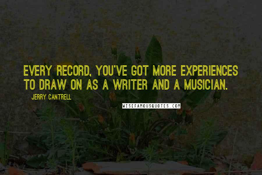 Jerry Cantrell Quotes: Every record, you've got more experiences to draw on as a writer and a musician.