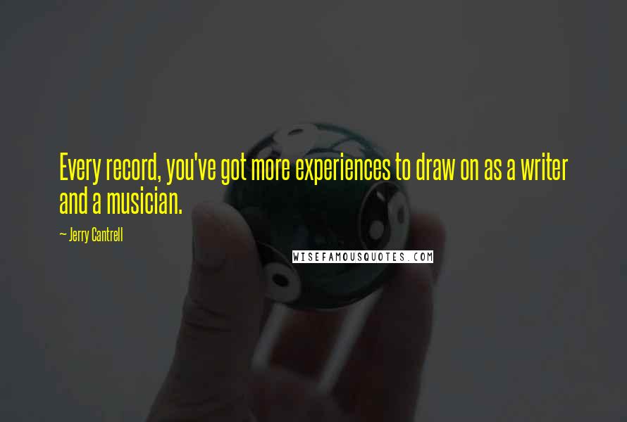 Jerry Cantrell Quotes: Every record, you've got more experiences to draw on as a writer and a musician.