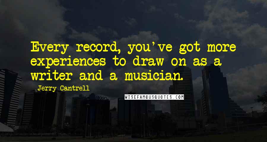 Jerry Cantrell Quotes: Every record, you've got more experiences to draw on as a writer and a musician.