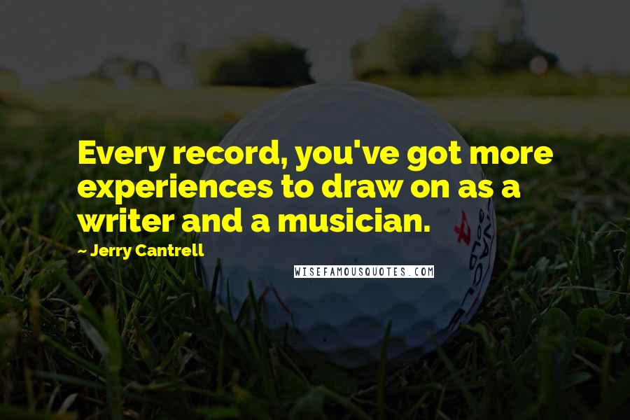 Jerry Cantrell Quotes: Every record, you've got more experiences to draw on as a writer and a musician.