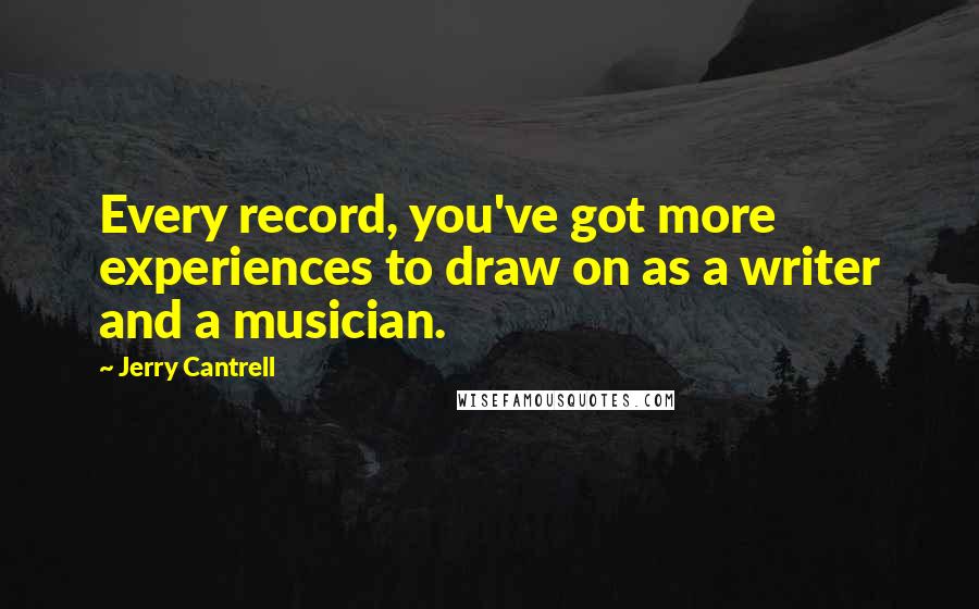 Jerry Cantrell Quotes: Every record, you've got more experiences to draw on as a writer and a musician.