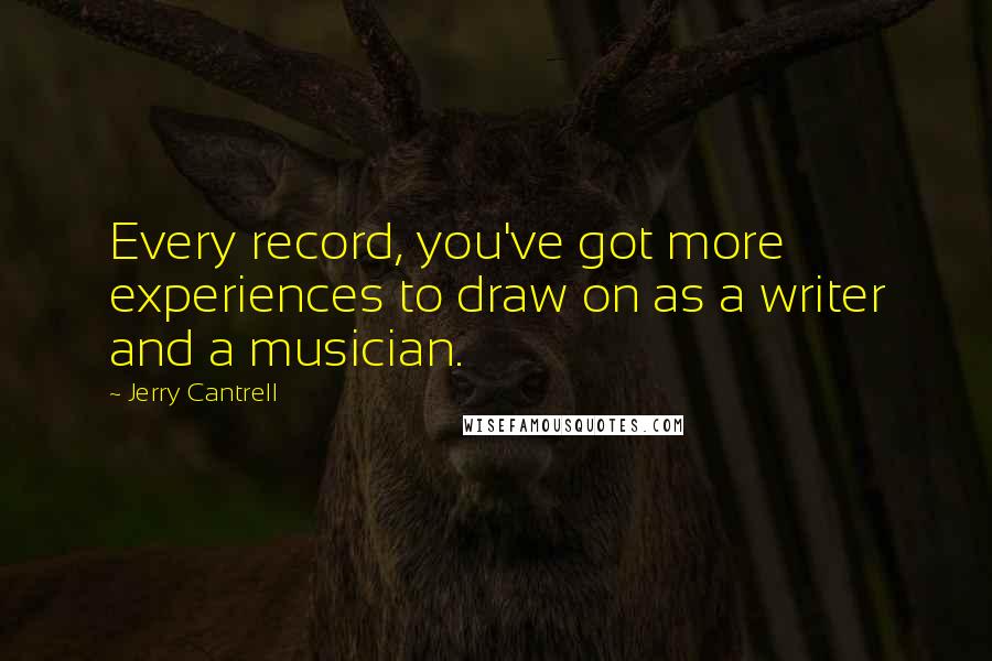 Jerry Cantrell Quotes: Every record, you've got more experiences to draw on as a writer and a musician.