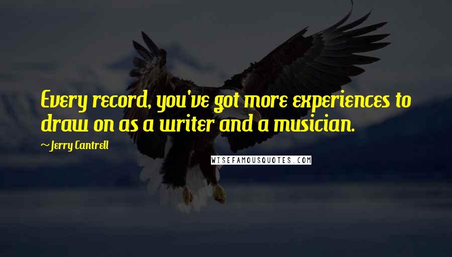 Jerry Cantrell Quotes: Every record, you've got more experiences to draw on as a writer and a musician.