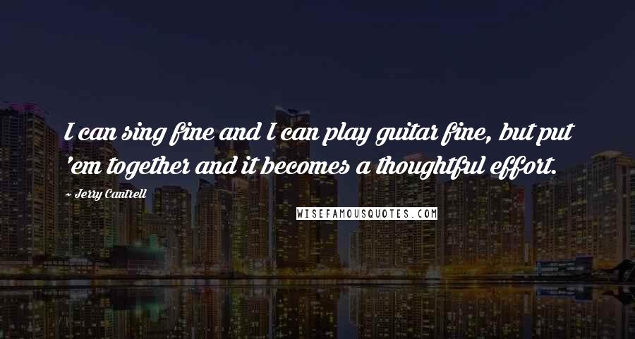 Jerry Cantrell Quotes: I can sing fine and I can play guitar fine, but put 'em together and it becomes a thoughtful effort.