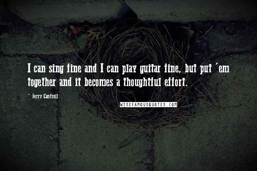 Jerry Cantrell Quotes: I can sing fine and I can play guitar fine, but put 'em together and it becomes a thoughtful effort.