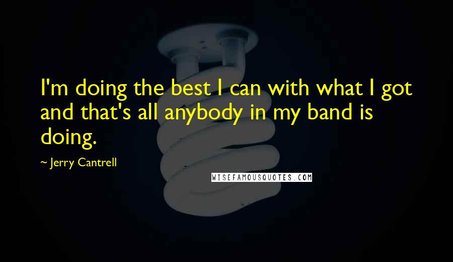 Jerry Cantrell Quotes: I'm doing the best I can with what I got and that's all anybody in my band is doing.