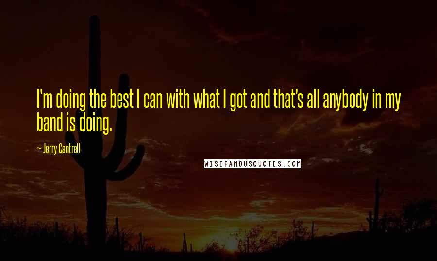 Jerry Cantrell Quotes: I'm doing the best I can with what I got and that's all anybody in my band is doing.