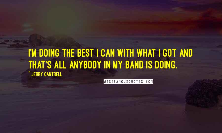 Jerry Cantrell Quotes: I'm doing the best I can with what I got and that's all anybody in my band is doing.