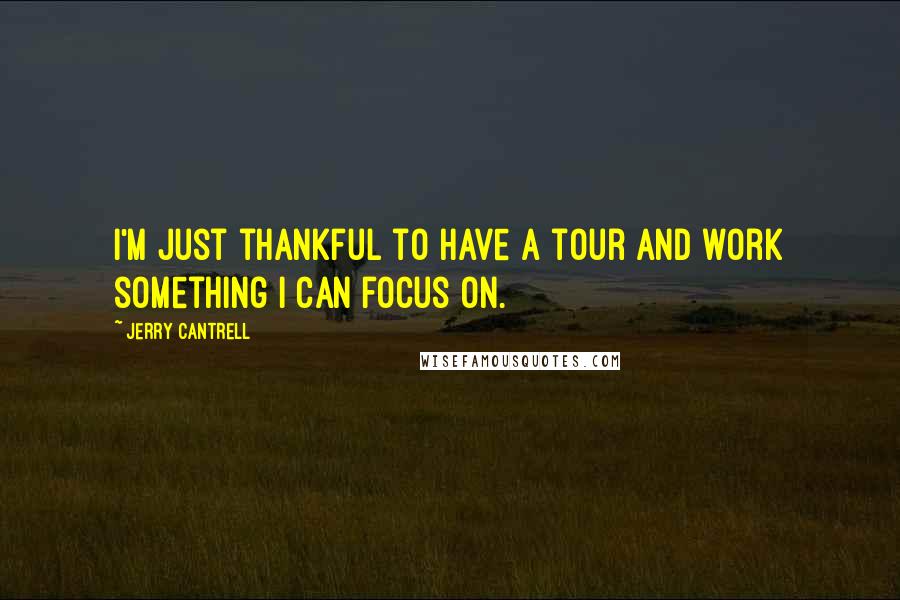 Jerry Cantrell Quotes: I'm just thankful to have a tour and work something I can focus on.