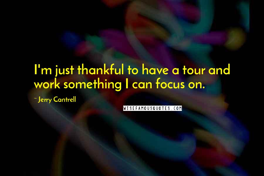 Jerry Cantrell Quotes: I'm just thankful to have a tour and work something I can focus on.