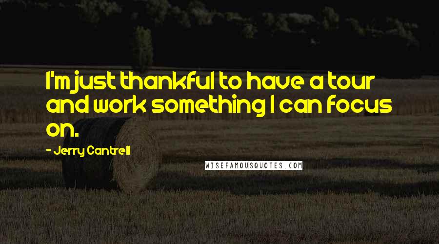 Jerry Cantrell Quotes: I'm just thankful to have a tour and work something I can focus on.