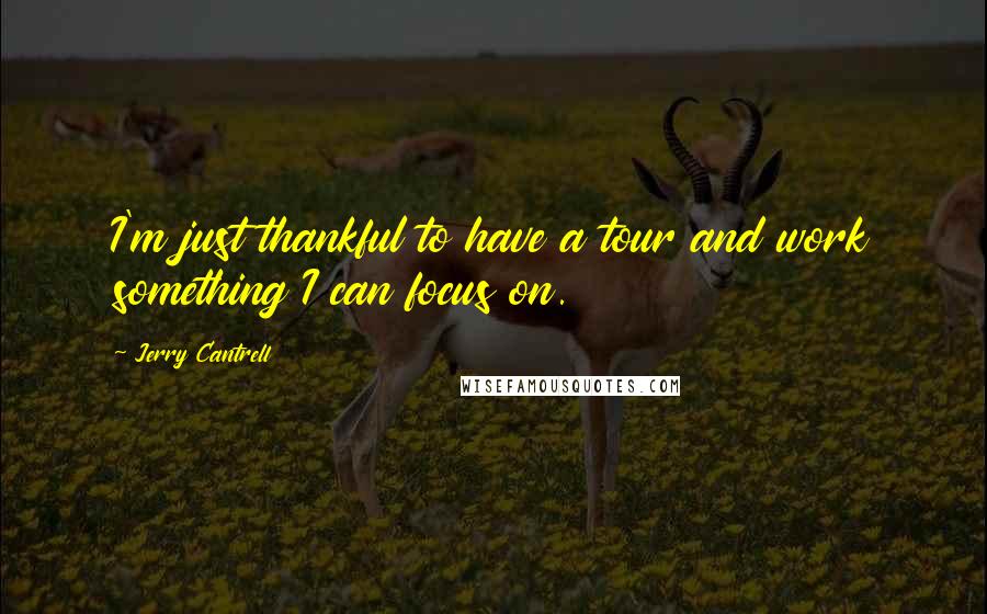 Jerry Cantrell Quotes: I'm just thankful to have a tour and work something I can focus on.