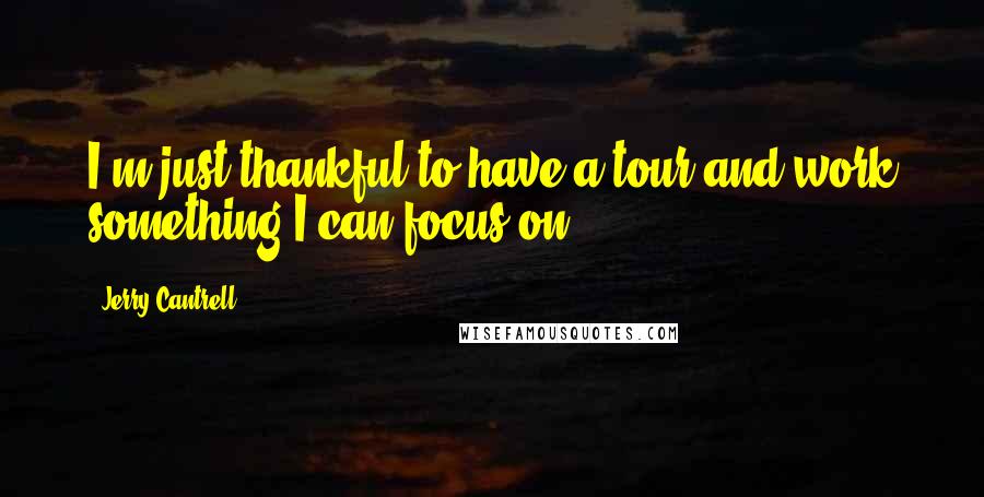 Jerry Cantrell Quotes: I'm just thankful to have a tour and work something I can focus on.