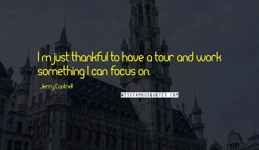 Jerry Cantrell Quotes: I'm just thankful to have a tour and work something I can focus on.