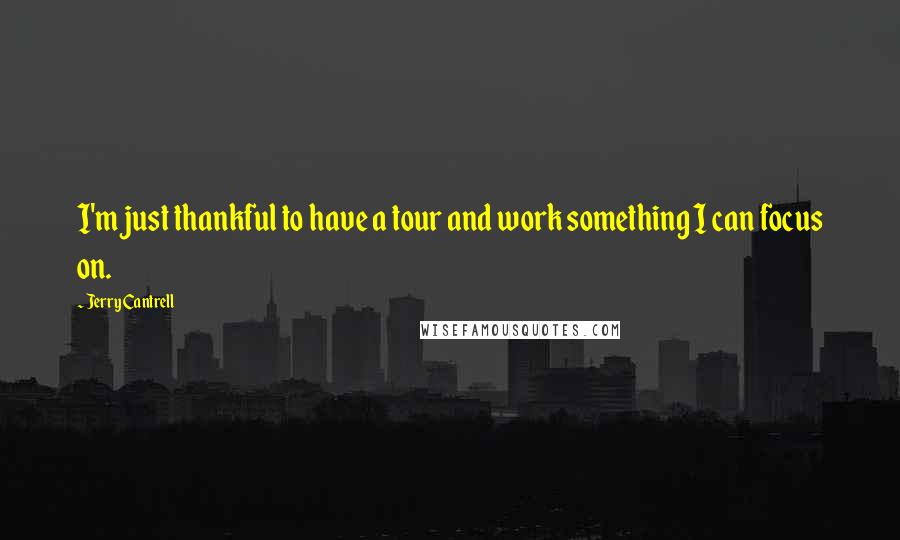 Jerry Cantrell Quotes: I'm just thankful to have a tour and work something I can focus on.