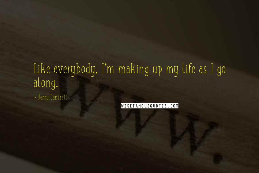 Jerry Cantrell Quotes: Like everybody, I'm making up my life as I go along.