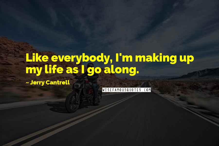 Jerry Cantrell Quotes: Like everybody, I'm making up my life as I go along.