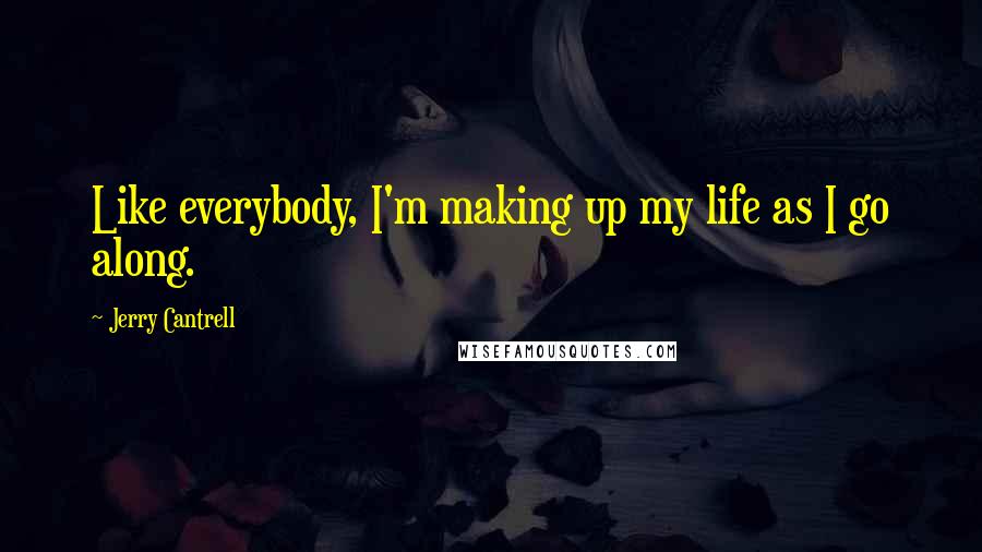 Jerry Cantrell Quotes: Like everybody, I'm making up my life as I go along.