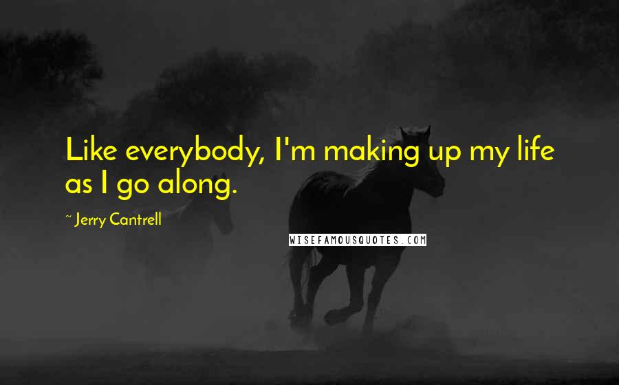 Jerry Cantrell Quotes: Like everybody, I'm making up my life as I go along.