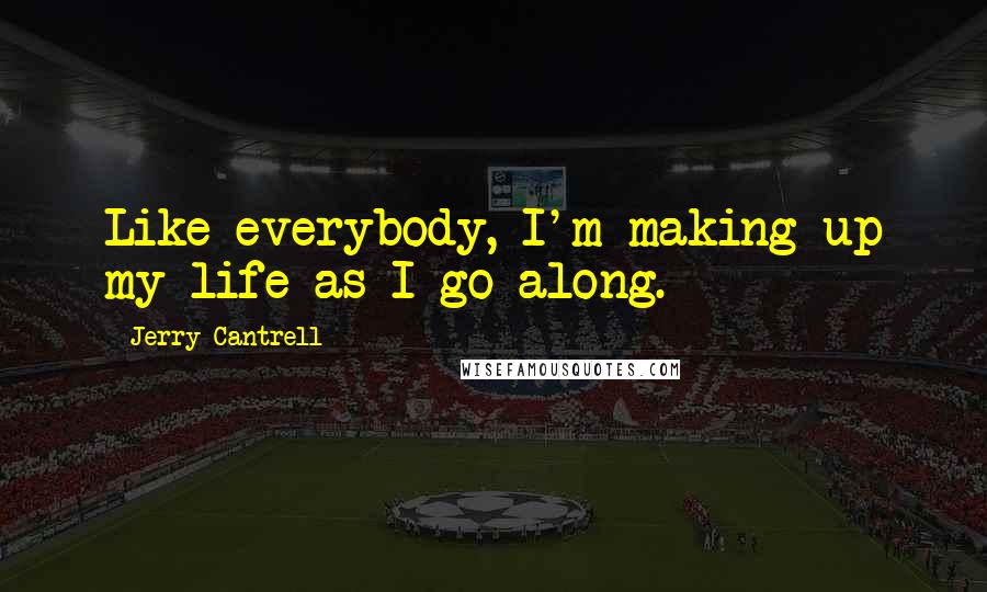 Jerry Cantrell Quotes: Like everybody, I'm making up my life as I go along.