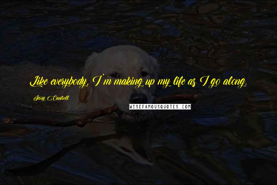 Jerry Cantrell Quotes: Like everybody, I'm making up my life as I go along.