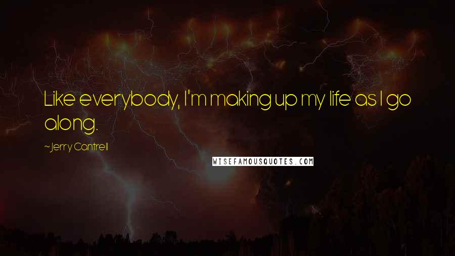 Jerry Cantrell Quotes: Like everybody, I'm making up my life as I go along.
