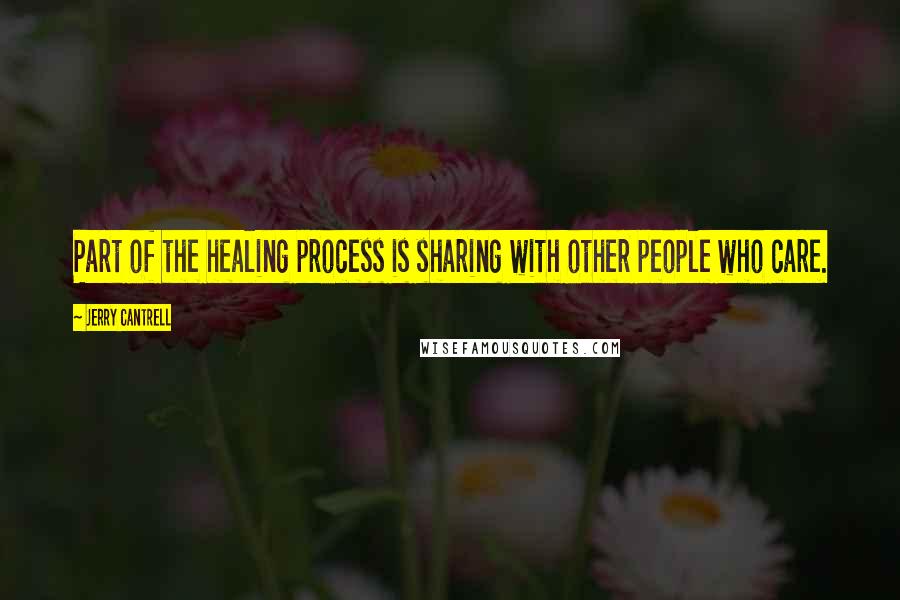 Jerry Cantrell Quotes: Part of the healing process is sharing with other people who care.