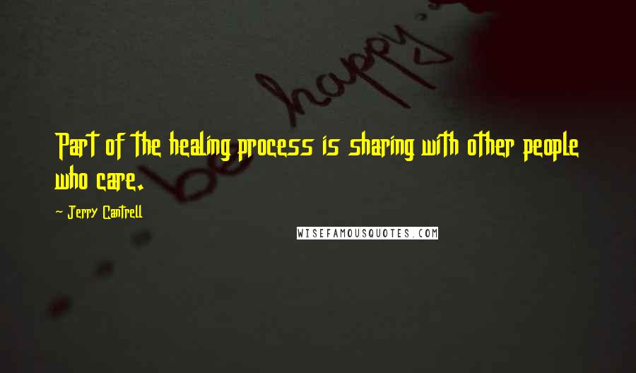 Jerry Cantrell Quotes: Part of the healing process is sharing with other people who care.