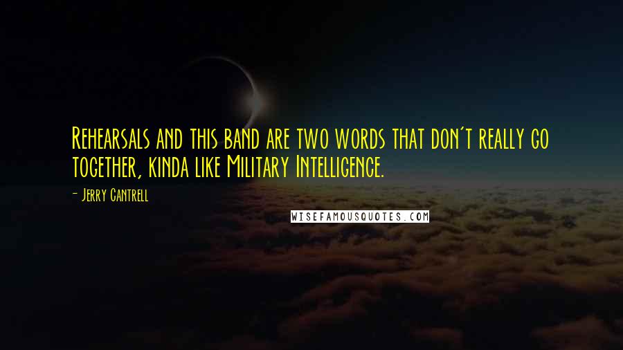 Jerry Cantrell Quotes: Rehearsals and this band are two words that don't really go together, kinda like Military Intelligence.