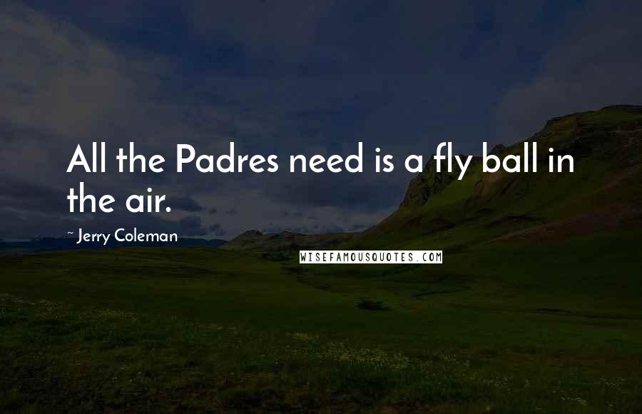 Jerry Coleman Quotes: All the Padres need is a fly ball in the air.