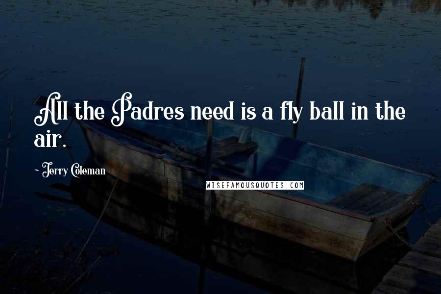 Jerry Coleman Quotes: All the Padres need is a fly ball in the air.