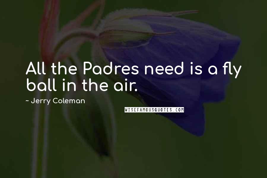 Jerry Coleman Quotes: All the Padres need is a fly ball in the air.