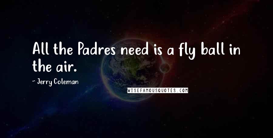 Jerry Coleman Quotes: All the Padres need is a fly ball in the air.