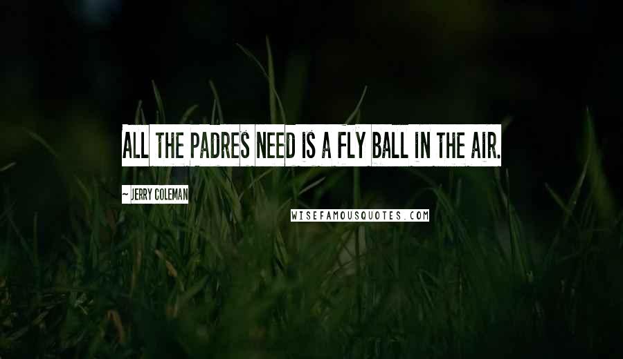 Jerry Coleman Quotes: All the Padres need is a fly ball in the air.