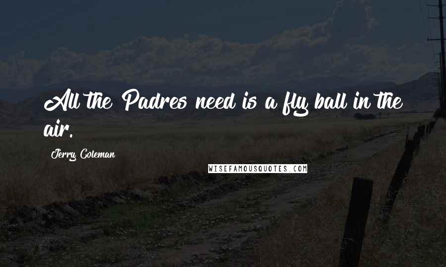 Jerry Coleman Quotes: All the Padres need is a fly ball in the air.