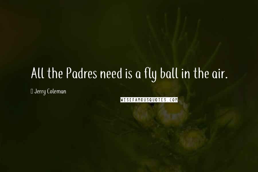 Jerry Coleman Quotes: All the Padres need is a fly ball in the air.