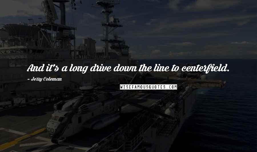 Jerry Coleman Quotes: And it's a long drive down the line to centerfield.