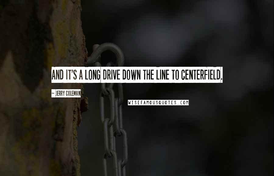 Jerry Coleman Quotes: And it's a long drive down the line to centerfield.