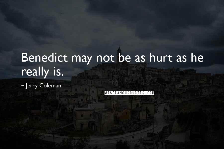 Jerry Coleman Quotes: Benedict may not be as hurt as he really is.