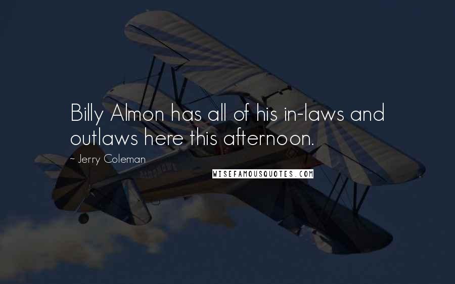 Jerry Coleman Quotes: Billy Almon has all of his in-laws and outlaws here this afternoon.