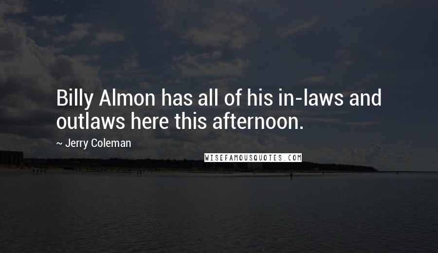 Jerry Coleman Quotes: Billy Almon has all of his in-laws and outlaws here this afternoon.