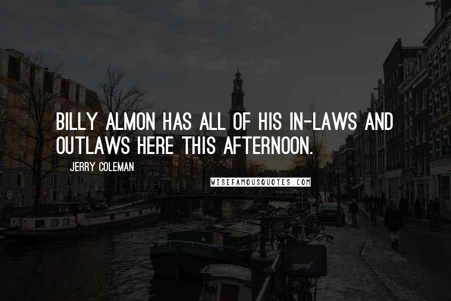 Jerry Coleman Quotes: Billy Almon has all of his in-laws and outlaws here this afternoon.