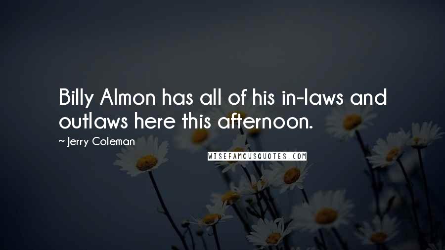 Jerry Coleman Quotes: Billy Almon has all of his in-laws and outlaws here this afternoon.
