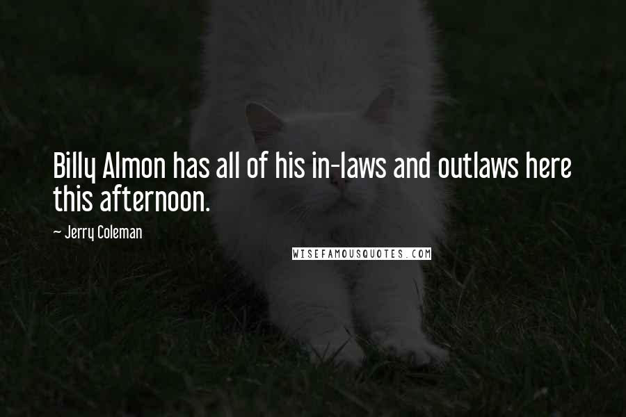 Jerry Coleman Quotes: Billy Almon has all of his in-laws and outlaws here this afternoon.