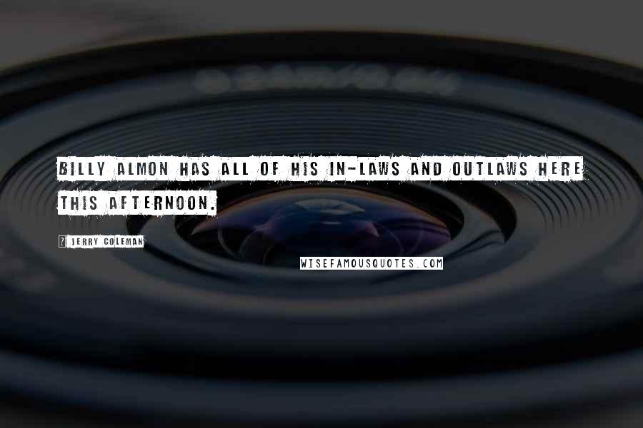 Jerry Coleman Quotes: Billy Almon has all of his in-laws and outlaws here this afternoon.