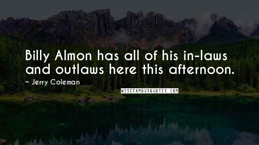 Jerry Coleman Quotes: Billy Almon has all of his in-laws and outlaws here this afternoon.