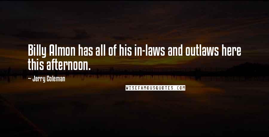 Jerry Coleman Quotes: Billy Almon has all of his in-laws and outlaws here this afternoon.
