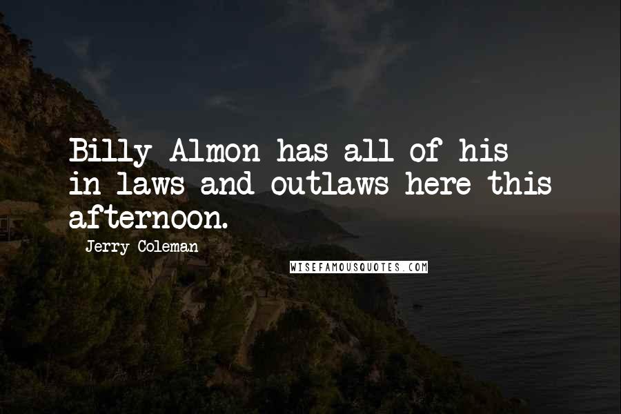 Jerry Coleman Quotes: Billy Almon has all of his in-laws and outlaws here this afternoon.